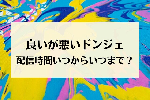 良いが悪いドンジェ　配信時間