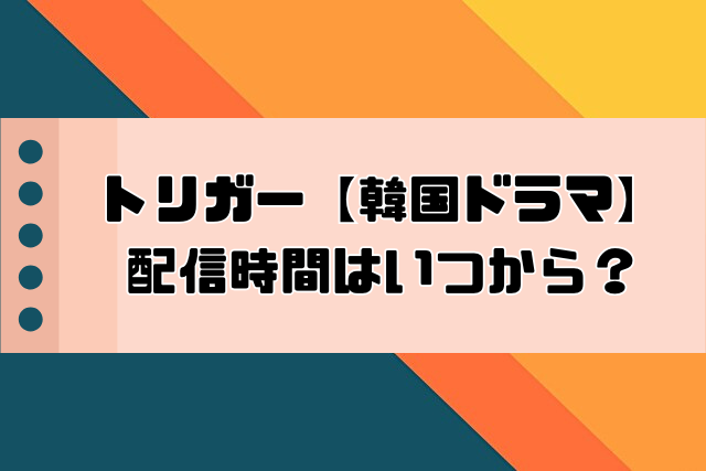 トリガー　韓国ドラマ　配信時間