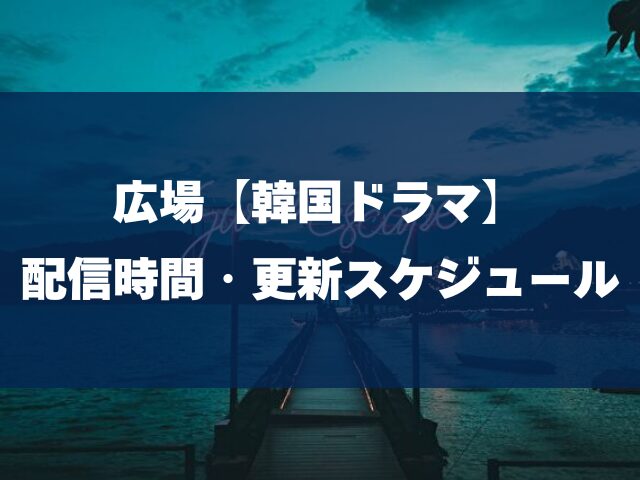 広場　韓国ドラマ　配信時間