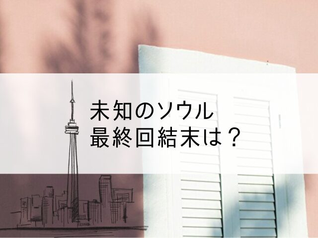 未知のソウル　最終回