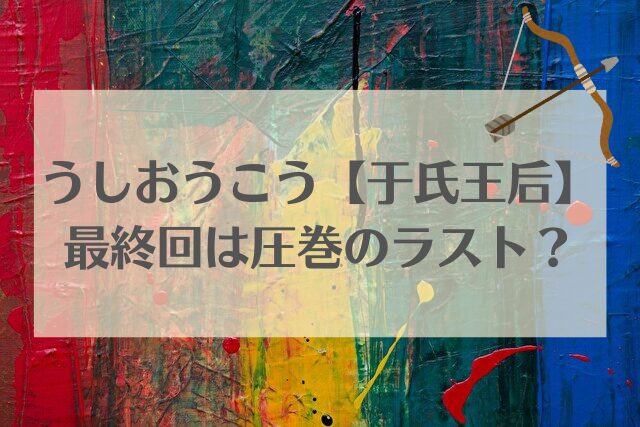 うしおうこう　于氏王后　最終回