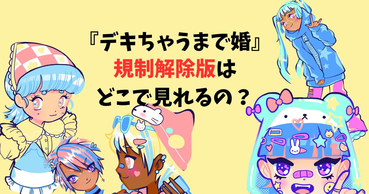 デキちゃうまで婚　規制解除版　どこで見れる