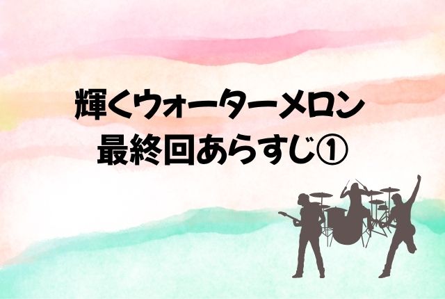 輝くウォーターメロン 最終回 あらすじ