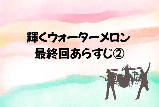 輝くウォーターメロン 最終回 あらすじ