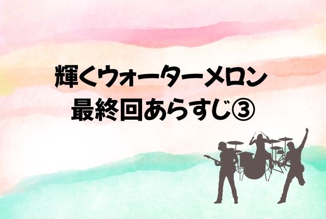 輝くウォーターメロン 最終回 あらすじ