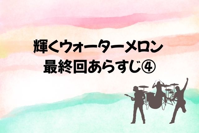 輝くウォーターメロン 最終回 あらすじ