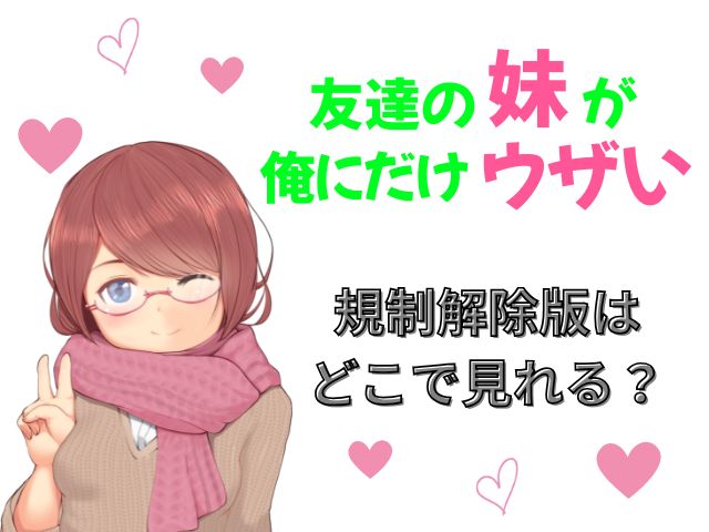 友達の妹が俺にだけウザい　規制解除版　どこで見れる