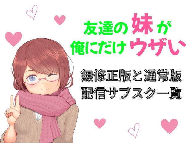 友達の妹が俺にだけウザい　規制解除版　どこで見れる