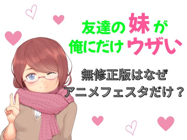 友達の妹が俺にだけウザい　規制解除版　どこで見れる