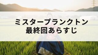 ミスタープランクトンはハッピーエンド？最終回あらすじ＆感想レビュー！結末は穏やかな死