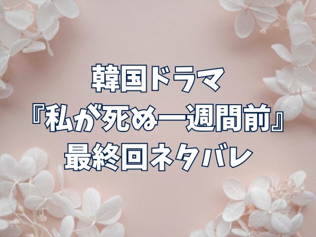 私が死ぬ一週間前　最終回