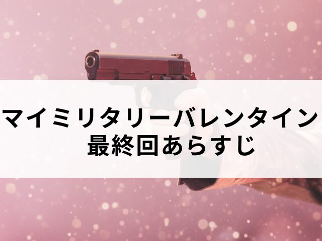 マイミリタリーバレンタイン　最終回