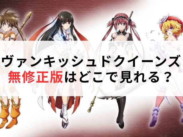 ヴァンキッシュドクイーンズ　無修正版　どこで見れる