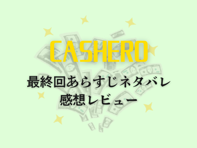 CASHERO　最終回　あらすじ