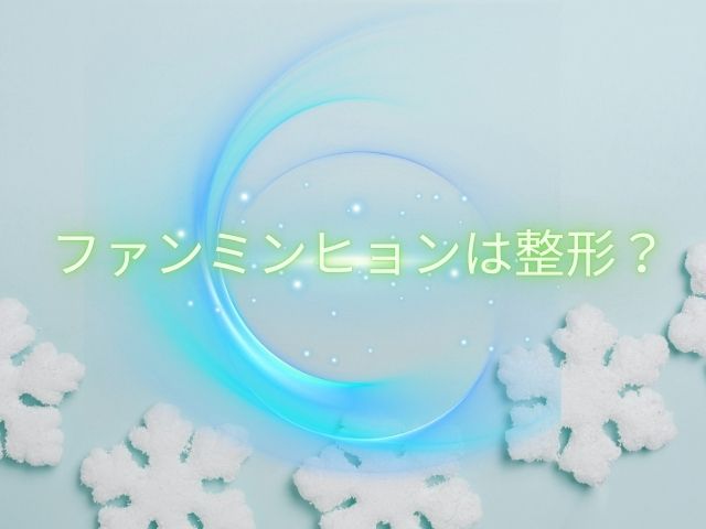 ファンミンヒョン　整形
