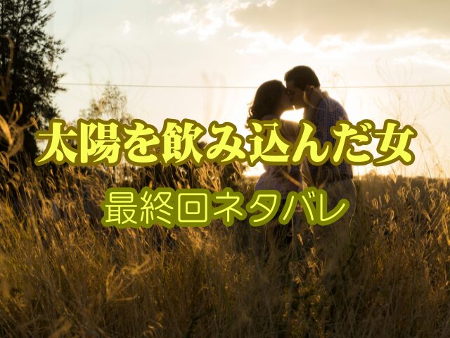 太陽を飲み込んだ女　最終回　ネタバレ